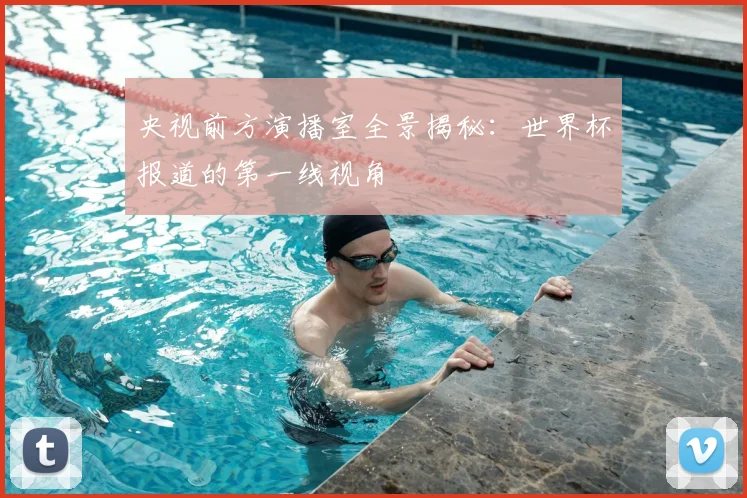 央视前方演播室全景揭秘：世界杯报道的第一线视角