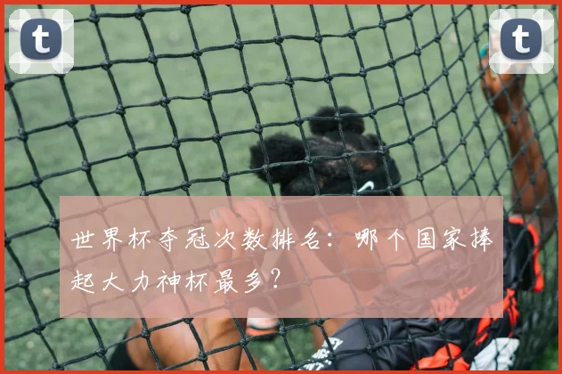 世界杯夺冠次数排名：哪个国家捧起大力神杯最多？