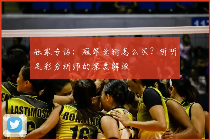 独家专访:冠军竞猜怎么买?听听足彩分析师的深度解读