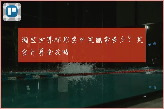 淘宝世界杯彩票中奖能拿多少？奖金计算全攻略