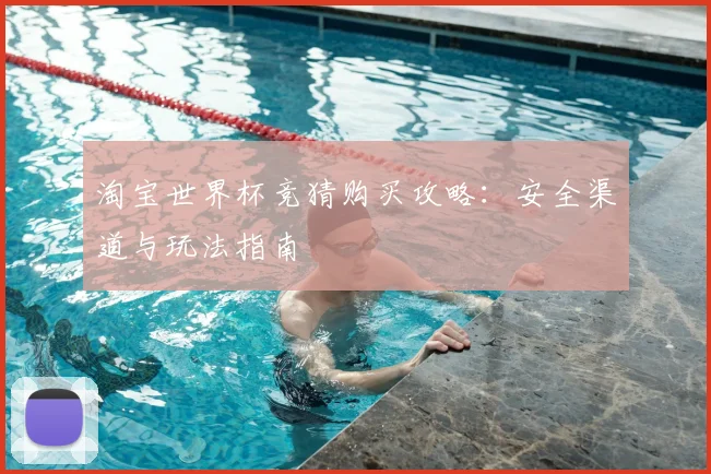淘宝世界杯竞猜购买攻略：安全渠道与玩法指南