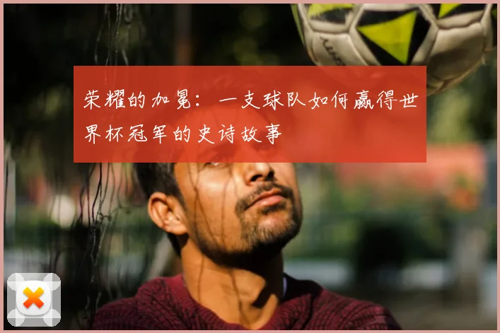 荣耀的加冕：一支球队如何赢得世界杯冠军的史诗故事