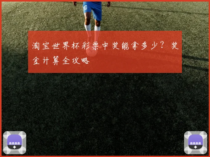淘宝世界杯彩票中奖能拿多少？奖金计算全攻略