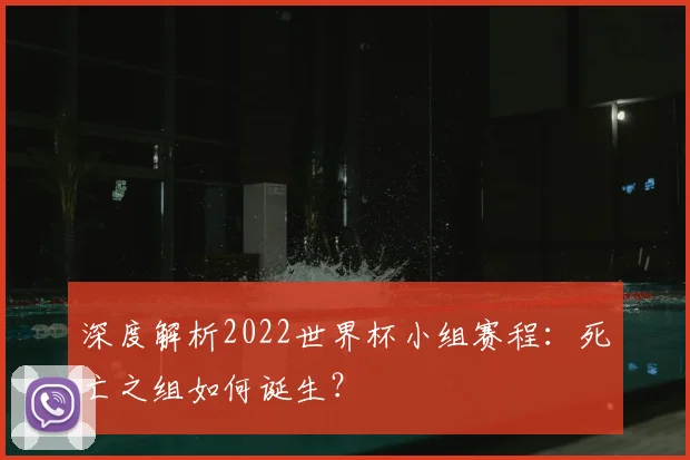 深度解析2022世界杯小组赛程：死亡之组如何诞生？