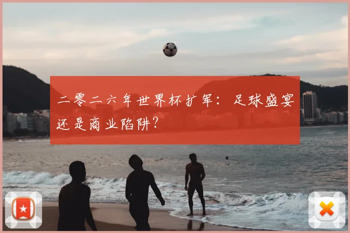 二零二六年世界杯扩军:足球盛宴还是商业陷阱?