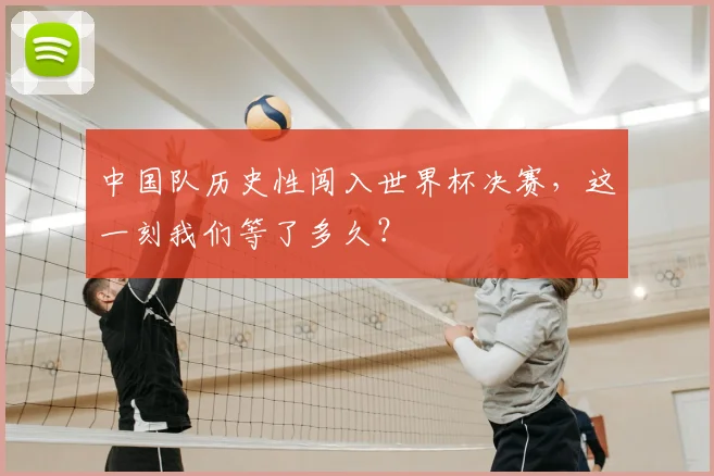 中国队历史性闯入世界杯决赛，这一刻我们等了多久？