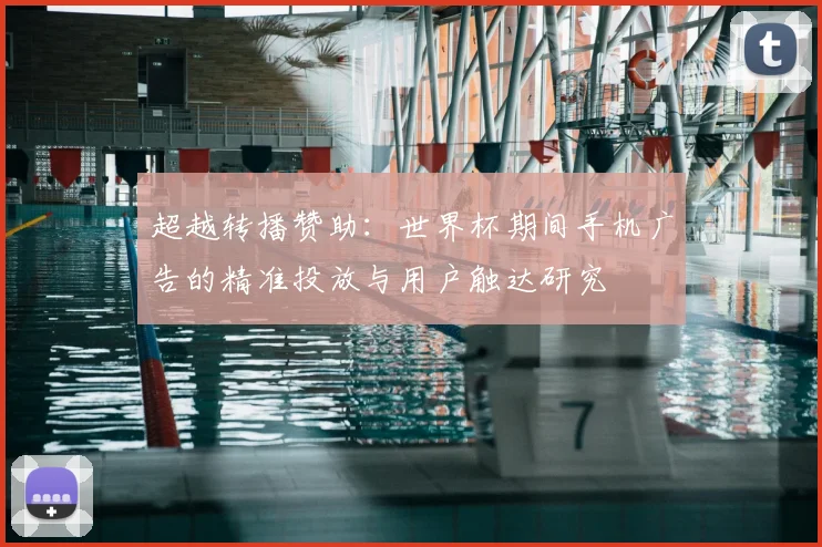 超越转播赞助：世界杯期间手机广告的精准投放与用户触达研究