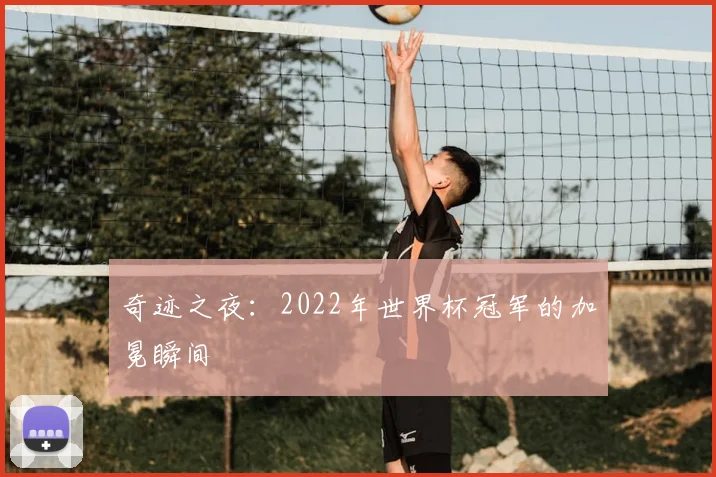 奇迹之夜：2022年世界杯冠军的加冕瞬间