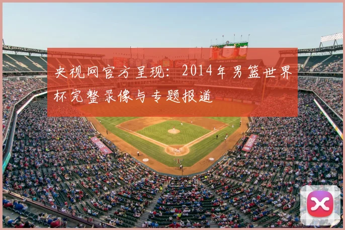 央视网官方呈现：2014年男篮世界杯完整录像与专题报道