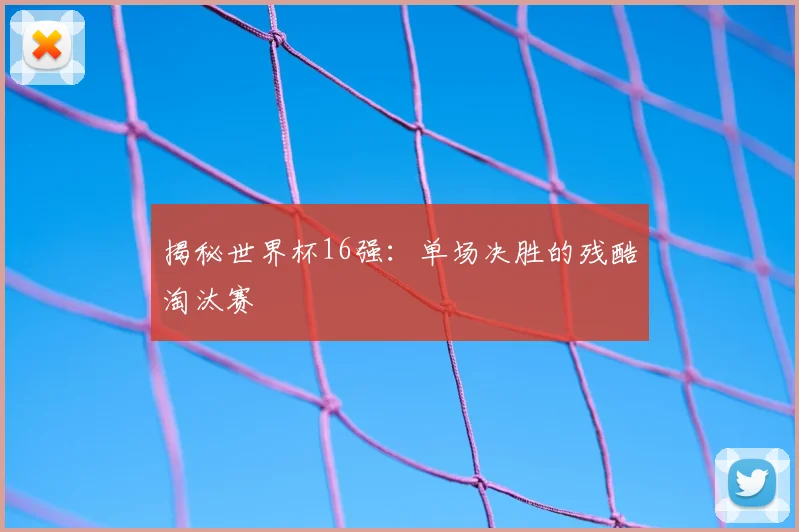 揭秘世界杯16强:单场决胜的残酷淘汰赛