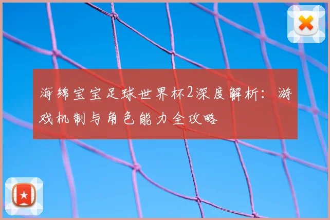 海绵宝宝足球世界杯2深度解析：游戏机制与角色能力全攻略