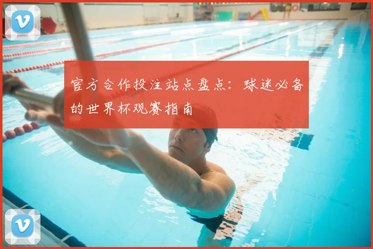 官方合作投注站点盘点:球迷必备的世界杯观赛指南