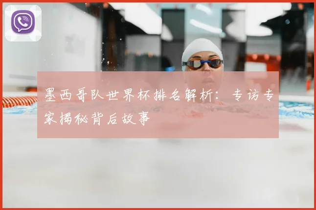墨西哥队世界杯排名解析:专访专家揭秘背后故事
