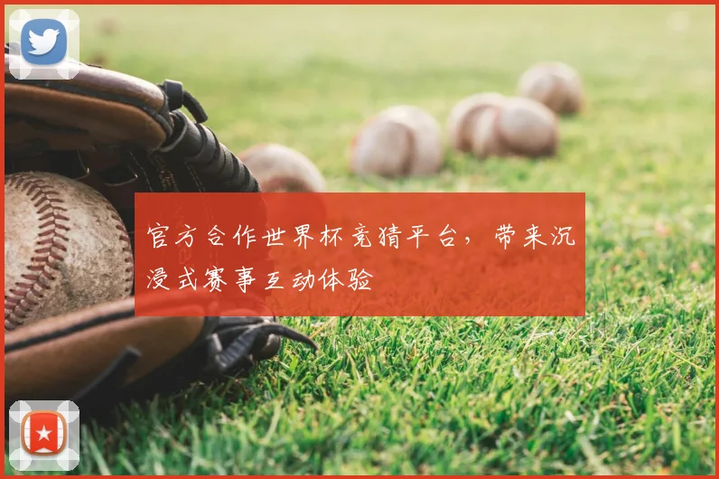 官方合作世界杯竞猜平台，带来沉浸式赛事互动体验