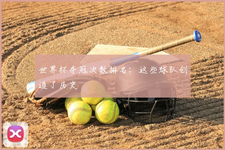 世界杯夺冠次数排名:这些球队创造了历史