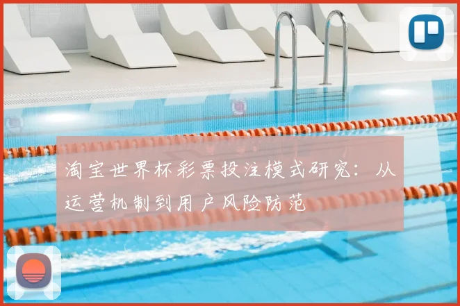 淘宝世界杯彩票投注模式研究：从运营机制到用户风险防范