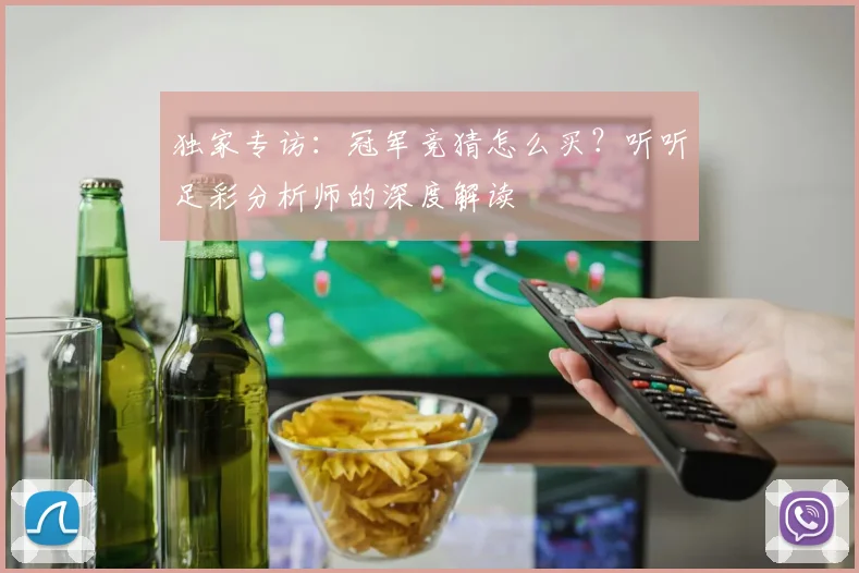 独家专访：冠军竞猜怎么买？听听足彩分析师的深度解读