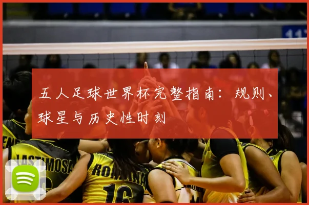 五人足球世界杯完整指南：规则、球星与历史性时刻