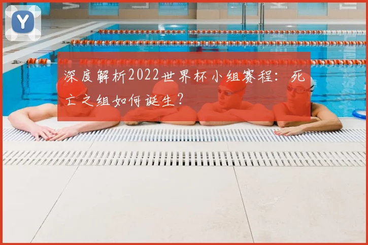 深度解析2022世界杯小组赛程:死亡之组如何诞生?