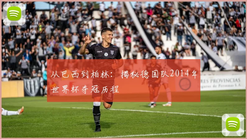 从巴西到柏林：揭秘德国队2014年世界杯夺冠历程