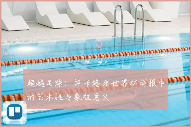 超越足球：评卡塔尔世界杯海报中的艺术性与象征意义