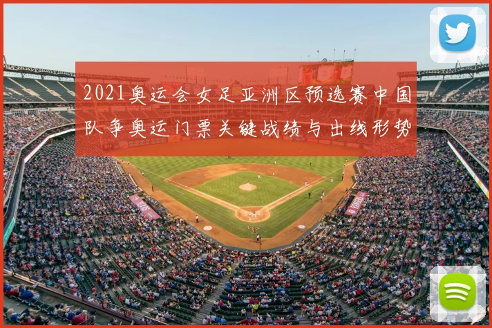 2021奥运会女足亚洲区预选赛中国队争奥运门票关键战绩与出线形势解析