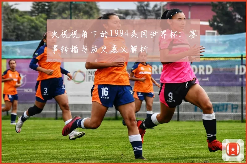 央视视角下的1994美国世界杯：赛事转播与历史意义解析