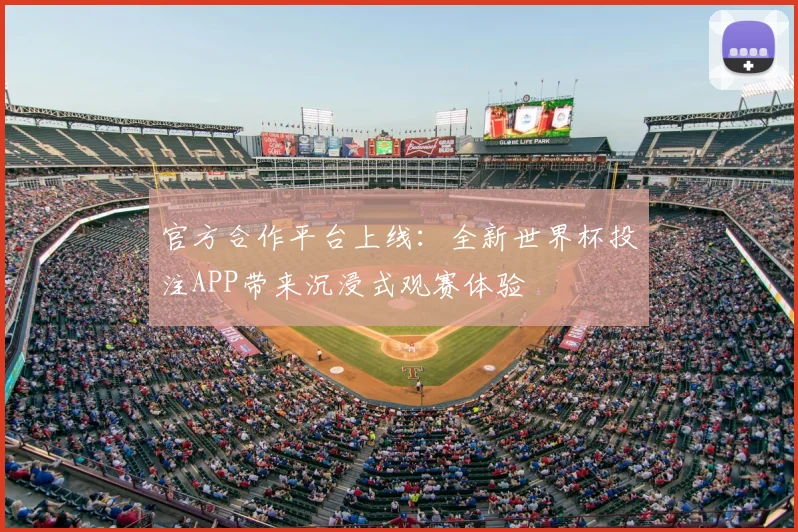官方合作平台上线:全新世界杯投注APP带来沉浸式观赛体验
