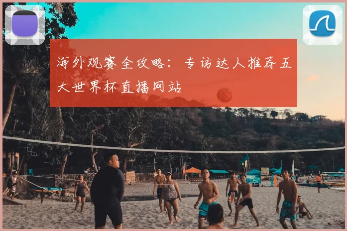 海外观赛全攻略：专访达人推荐五大世界杯直播网站