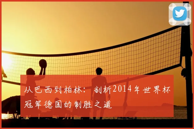 从巴西到柏林：剖析2014年世界杯冠军德国的制胜之道