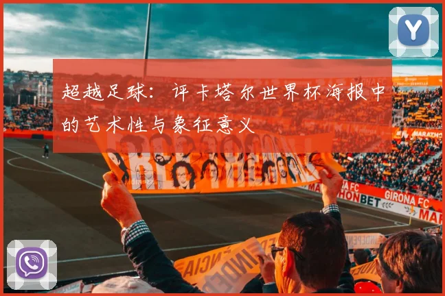 超越足球:评卡塔尔世界杯海报中的艺术性与象征意义
