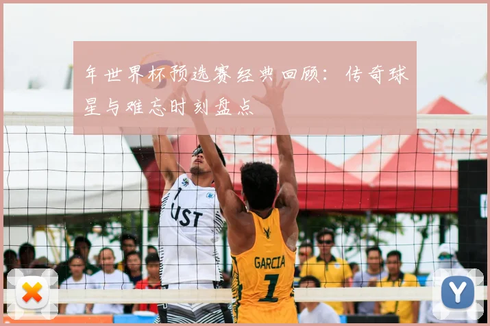 年世界杯预选赛经典回顾：传奇球星与难忘时刻盘点