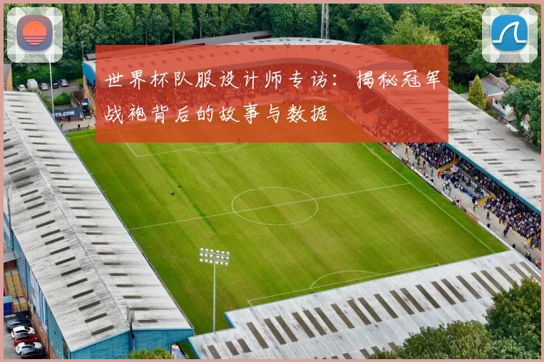 世界杯队服设计师专访：揭秘冠军战袍背后的故事与数据