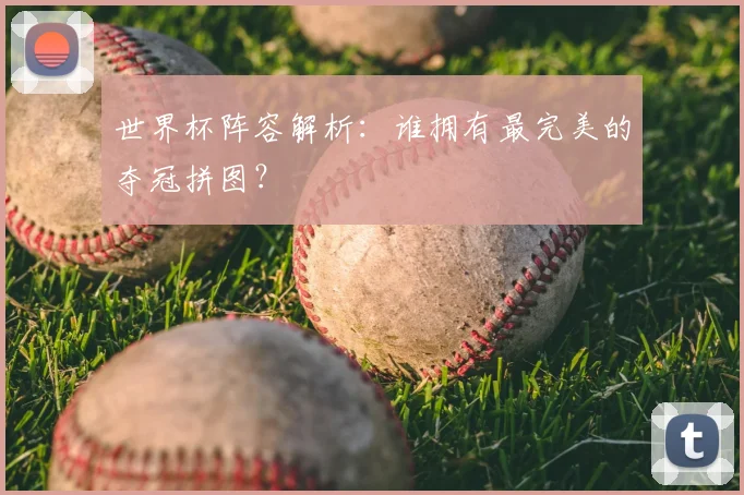 世界杯阵容解析：谁拥有最完美的夺冠拼图？