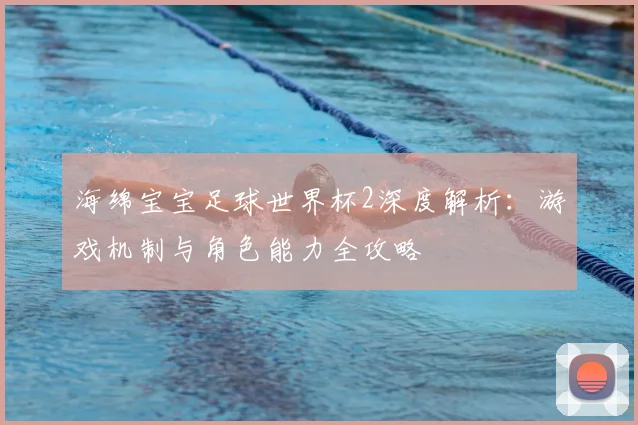 海绵宝宝足球世界杯2深度解析：游戏机制与角色能力全攻略