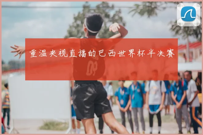重温央视直播的巴西世界杯半决赛